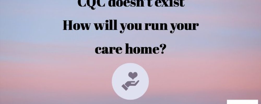 “CQC doesn’t exist” How will you run your care home?